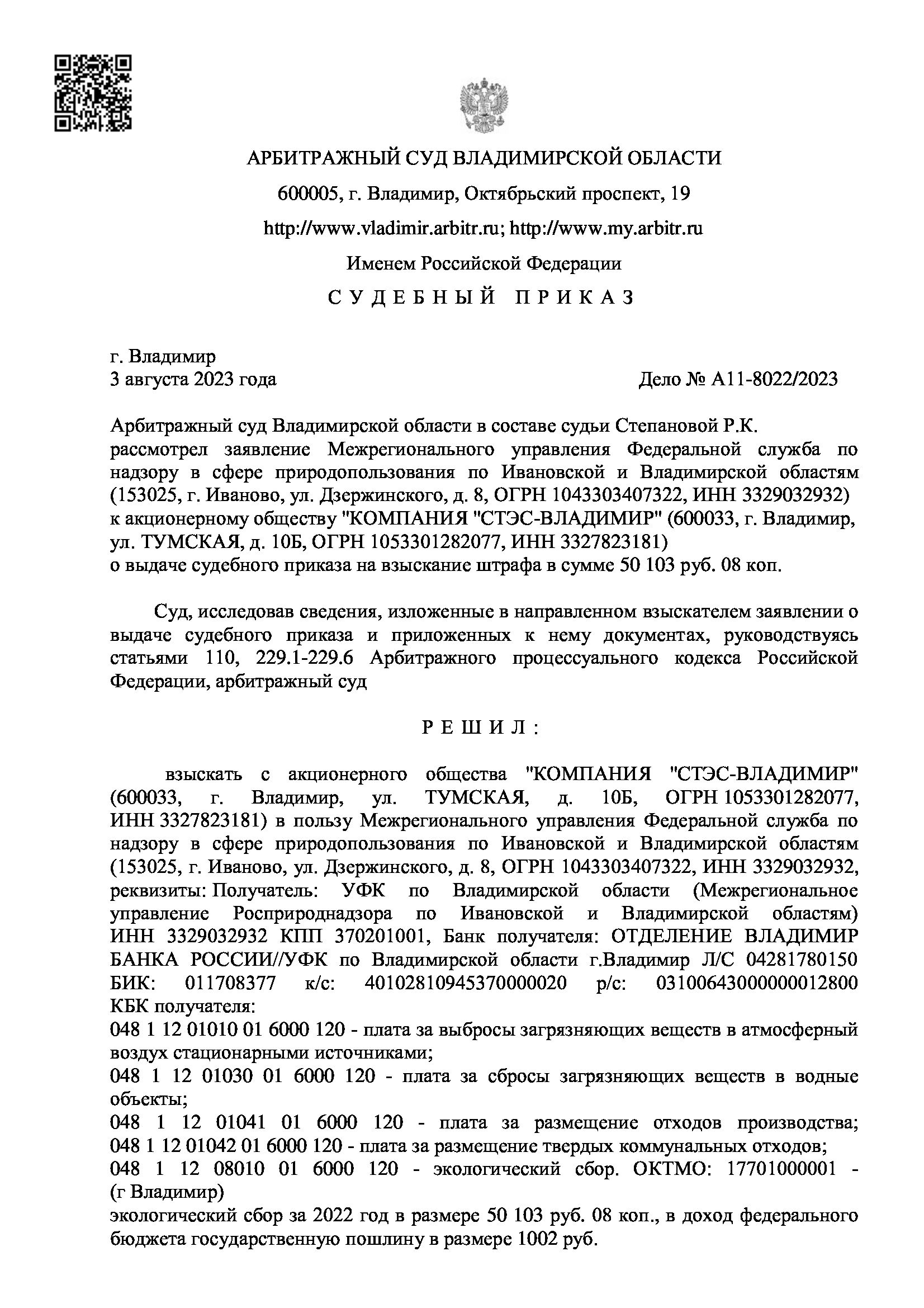 взыскать с акционерного общества "КОМПАНИЯ "СТЭС-ВЛАДИМИР" (600033, г. Владимир, ул. ТУМСКАЯ, д. 10Б, ОГРН 1053301282077, ИНН 3327823181) в пользу Межрегионального управления Федеральной служба по надзору в сфере природопользования по Ивановской и Владимирской областям (153025, г. Иваново, ул. Дзержинского, д. 8, ОГРН 1043303407322, ИНН 3329032932, реквизиты: Получатель: УФК по Владимирской области (Межрегиональное управление Росприроднадзора по Ивановской и Владимирс ИНН 3329032932 КПП 370201001, Банк получателя: ОТДЕЛЕНИЕ ВЛАДИМИР БАНКА РОССИИ//УФК по Владимирской области г.Владимир Л/С 04281780150 БИК: 011708377 к/с: 40102810945370000020 р/с: 03100643000000012800 КБК получателя: 048 1 12 01010 01 6000 120 - плата за выбросы загрязняющих веществ в атмосферный воздух стационарными источниками; 048 1 12 01030 01 6000 120 - плата за сбросы загрязняющих веществ в водные объекты; 048 1 12 01041 01 6000 120 - плата за размещение отходов производс 048 1 12 01042 01 6000 120 - плата за размещение твердых коммунальных отходов; 048 1 12 08010 01 6000 120 - экологический сбор. ОКТМО: 17701000001 - (г Владимир) экологический сбор за 2022 год в размере 50 103 руб. 08 коп., в доход федерального бюджета государственную пошлину в размере 1002 руб.